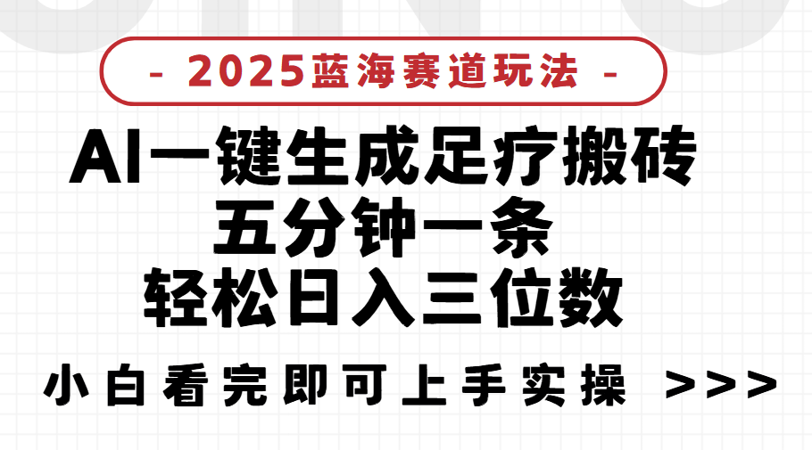 2025足療搬磚，Ai一鍵生成，5分鐘一條，小白也能日入三位數(shù)