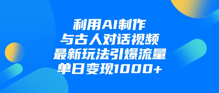 利用AI制作與古人對(duì)話的視頻，最新玩法引爆流量，單日變現(xiàn)1000+