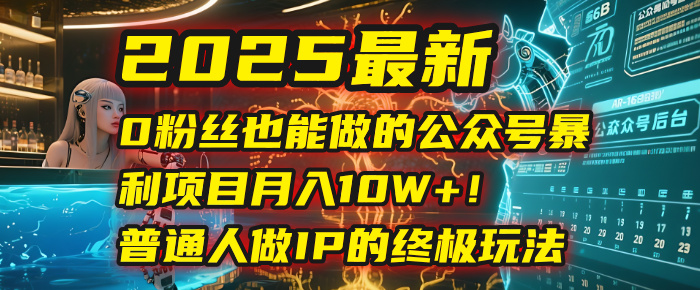 2025最新0粉絲也能做的公眾號暴利項(xiàng)目，月入10W+！普通人做IP的終極玩法
