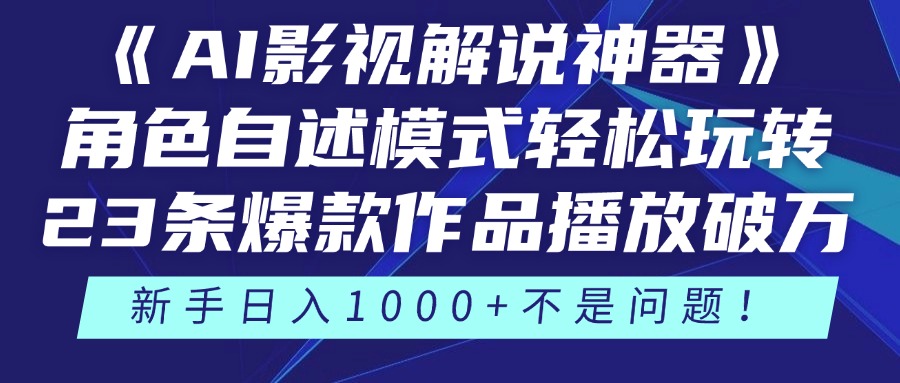《AI影視解說神器》角色自述模式輕松玩轉！23條爆款作品播放破萬，3種變現渠道疊加收益，新手日入1000+不是問題！