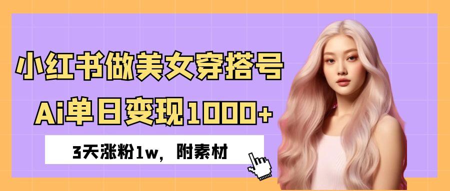 小紅書做美女穿搭號(hào)，ai單日變現(xiàn)1000+，3天漲粉1w。
