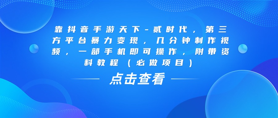 靠抖音手游天下-貳時代，幾分鐘制作視頻，第三方平臺暴力變現，一部手機即可操作，附帶資料教程（必做項目）
