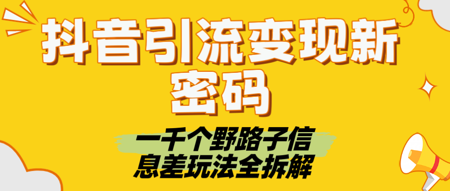 抖音引流變現(xiàn)新密碼！一千個野路子信息差玩法全拆解