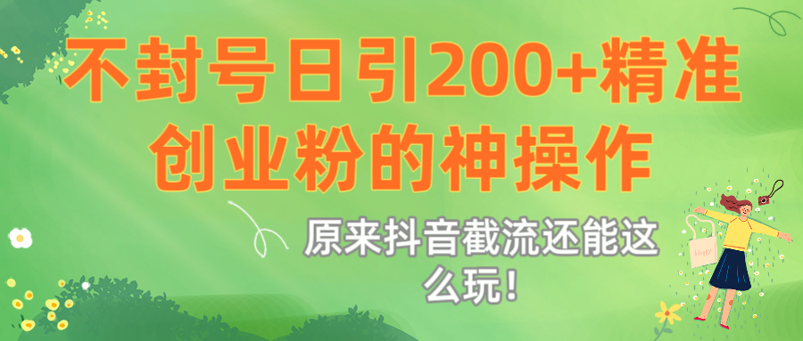 原來抖音截流還能這么玩！不封號日引200+精準創業粉的神操作