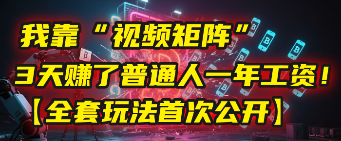 我靠“視頻矩陣”，3天賺了普通人一年工資！【全套玩法首次公開】