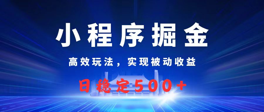 微信小程序掘金，高效玩法實現被動收益，日賺收益500+