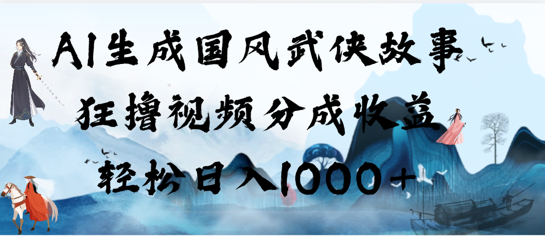 AI生成國(guó)風(fēng)武俠故事，狂擼視頻分成收益，輕松日入1000+【可多平臺(tái)分發(fā)】