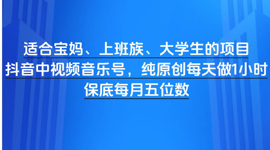適合寶媽、上班族、大學(xué)生的項(xiàng)目，抖音中視頻音樂(lè)號(hào)，純?cè)瓌?chuàng)每天做1小時(shí)，保底每月五位數(shù)