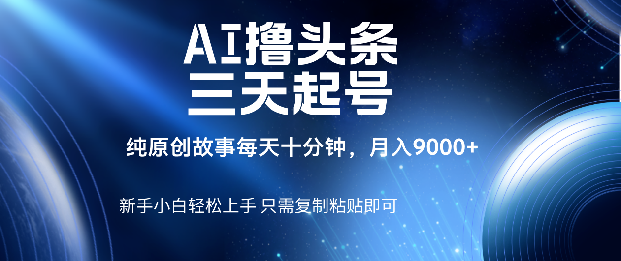 AI擼頭條三天起號，純原創情感故事，每天10分鐘月入9000＋