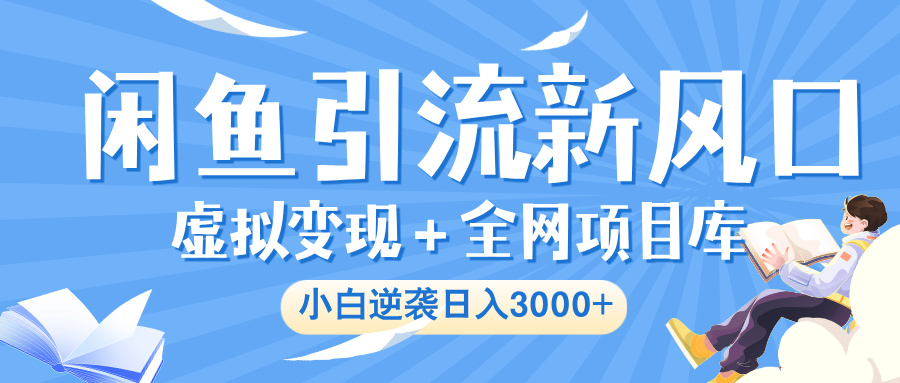 閑魚引流新風(fēng)口，虛擬變現(xiàn)＋全網(wǎng)項(xiàng)目庫(kù)，小白逆襲日入 3000+