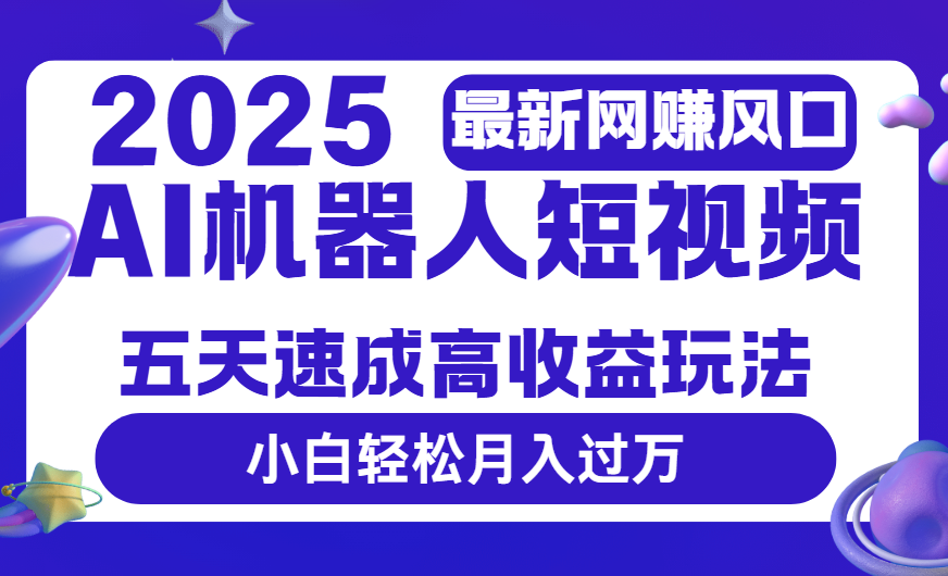 2025最新網(wǎng)賺變現(xiàn)風(fēng)口，Ai 機(jī)器人短視頻，五天速成高收益玩法，小白輕松月入過(guò)萬(wàn)
