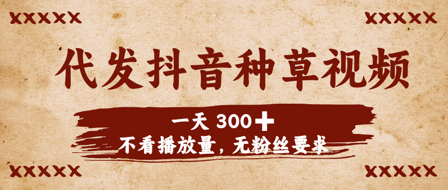 代發(fā)抖音種草視頻，一天300?，不看播放量，無粉絲要求插圖