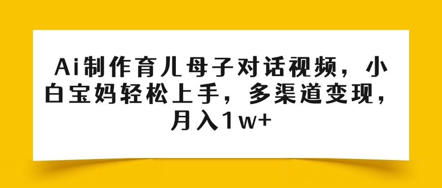 Ai制作育兒母子對話視頻，小白寶媽輕松上手，多渠道變現(xiàn)，月入1w+插圖