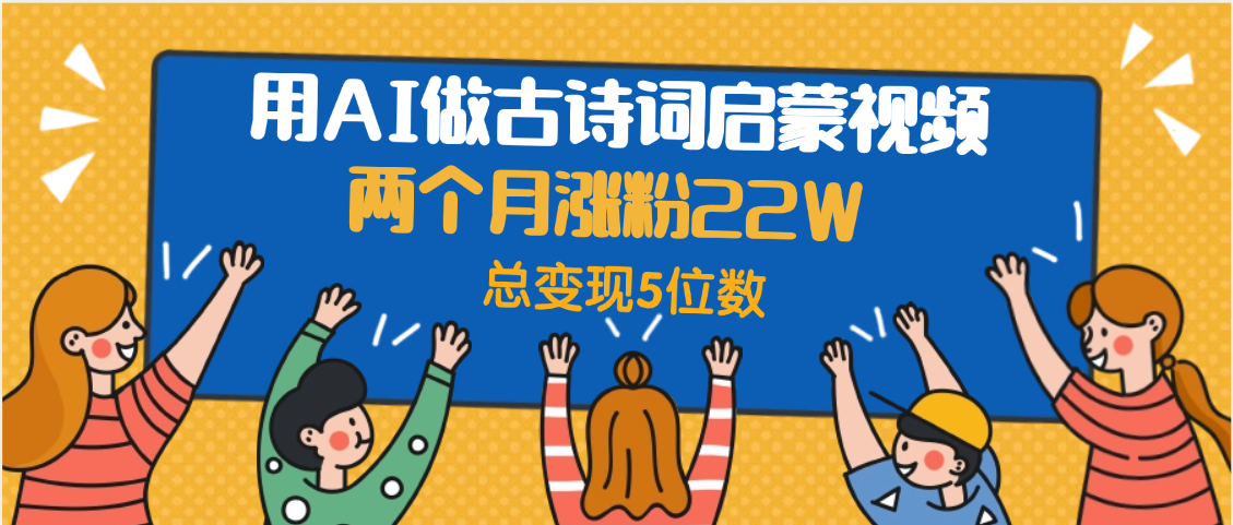 用AI做古詩詞啟蒙視頻，兩個月漲粉22W，總變現(xiàn)5位數(shù)插圖