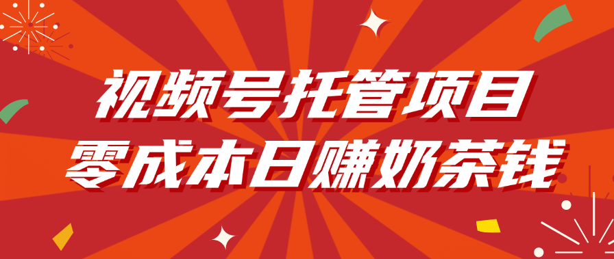 視頻號托管項目，零成本日賺奶茶錢
