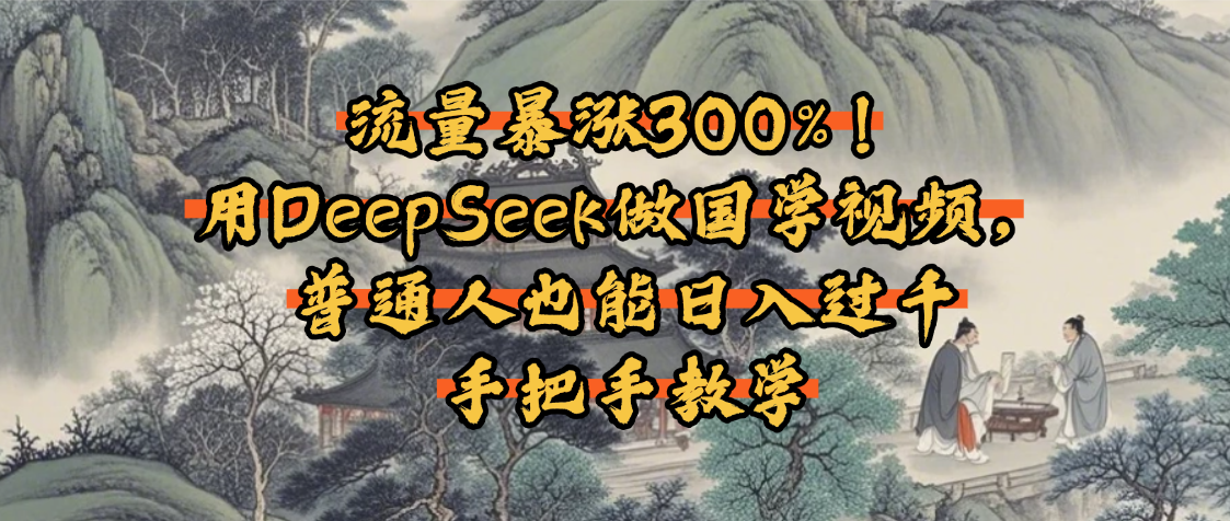 流量暴漲300%！用DeepSeek做國學(xué)視頻，普通人也能日入過千
