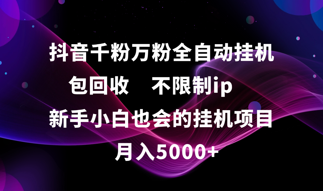 抖音千粉萬粉全自動掛機，包回收，不限制ip，新手小白也會的批量掛機，月入5000+