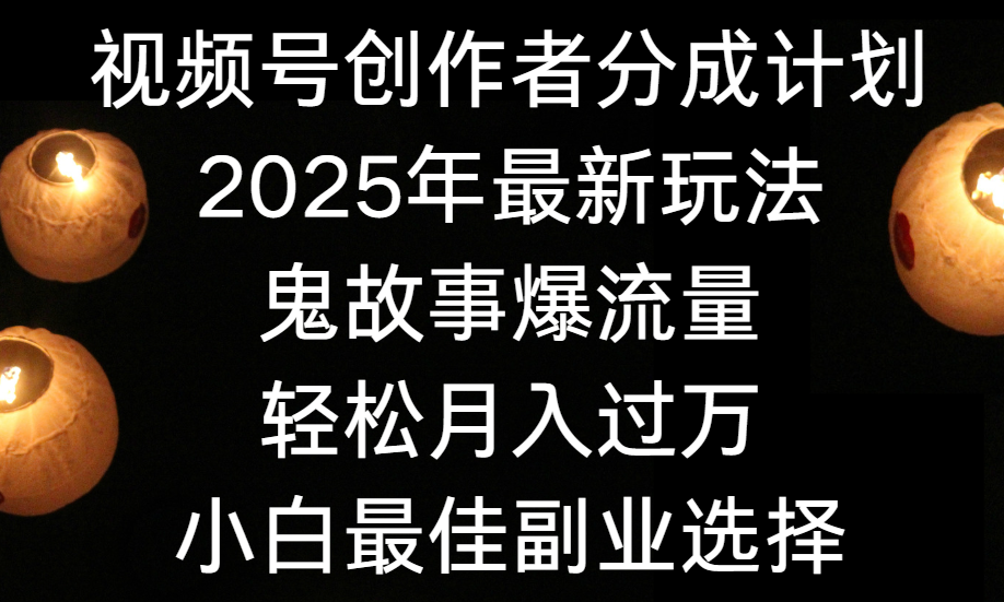 視頻號創作者分成計劃，2025年最新玩法鬼故事爆流量，小白輕松上手，副業的絕佳選擇，輕松月入過萬