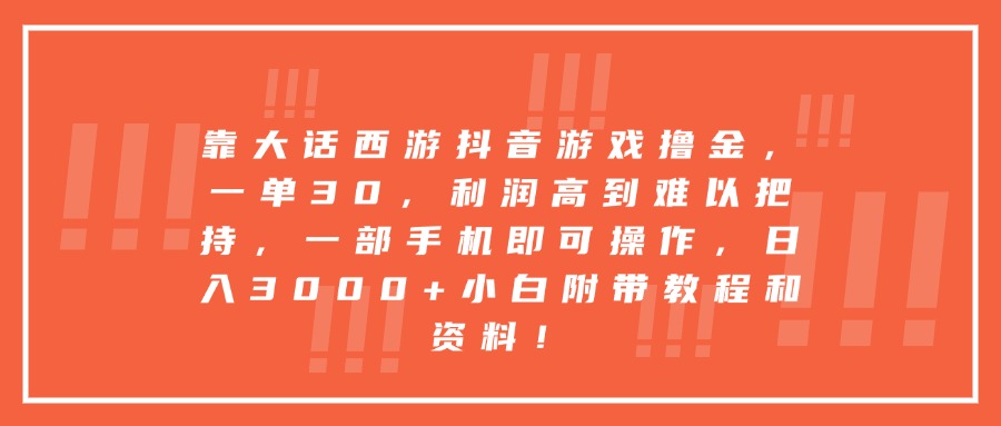 靠大話西游抖音游戲擼金，一單30，利潤高到難以把持，一部手機即可操作，日入3000+小白附帶教程和資料！