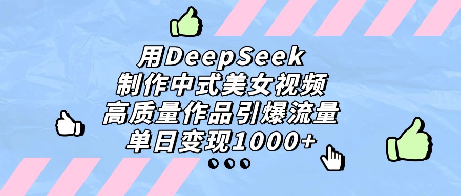 用DeepSeek制作中式美女視頻，單日變現1000+，高質量作品引爆流量