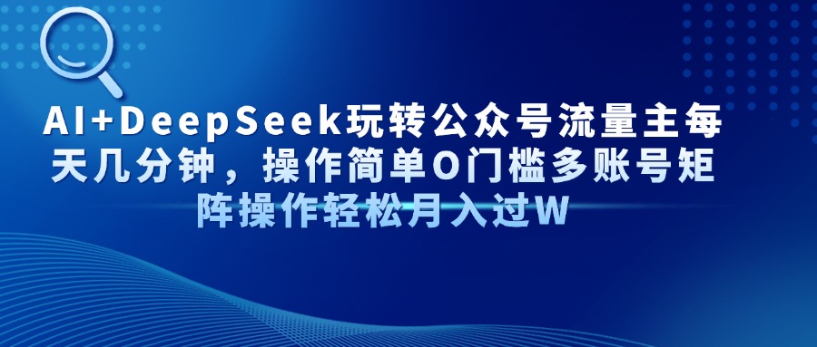 Al+Deepseek玩轉公眾號流量主每天幾分鐘，操作簡單0門檻多賬號矩陣操作輕松月入過W