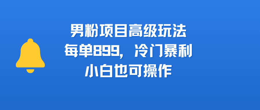 男粉項(xiàng)目高級(jí)玩法，每單899，冷門暴利，小白也可操作插圖