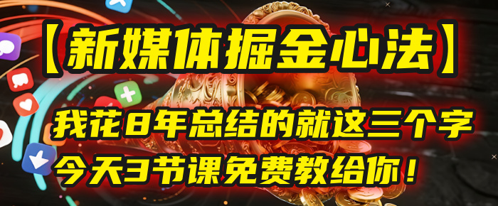 我花8年總結的【新媒體掘金心法】，就這三個字，今天3節課免費教給你！