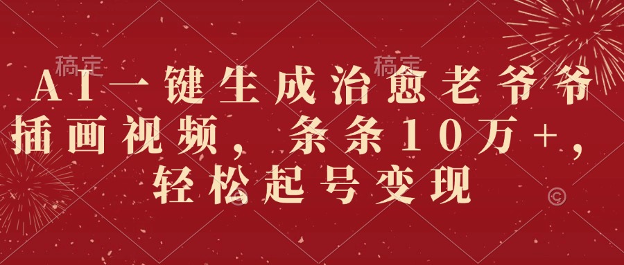 AI一鍵生成治愈老爺爺插畫視頻，條條10萬+，輕松起號變現