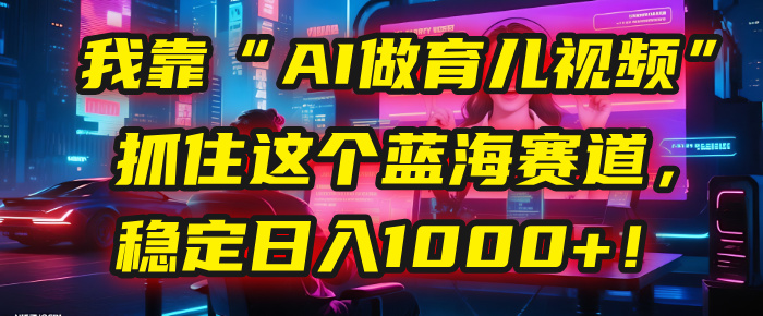 我靠“AI做育兒視頻”，抓住這個藍海賽道，穩定日入1000+！插圖