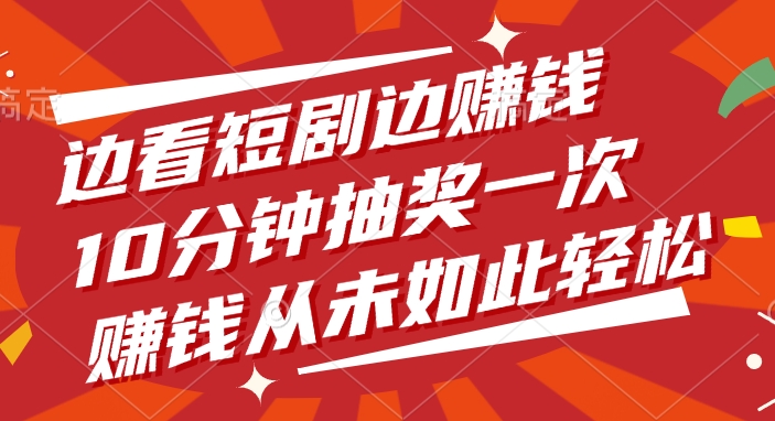 邊看短劇邊賺錢，10分鐘抽獎一次，賺錢從未如此輕松