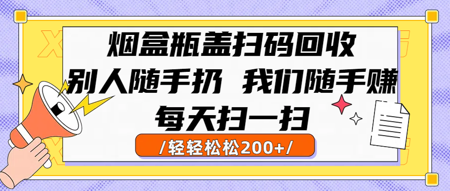 煙盒瓶蓋掃碼回收，別人隨手扔 我們隨手賺，悶聲發(fā)大財(cái)，每天掃一掃輕輕松松200+