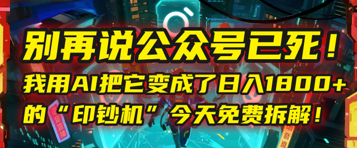 別再說公眾號已死！我用AI把它變成了日入1800+的“印鈔機”，今天免費拆解！