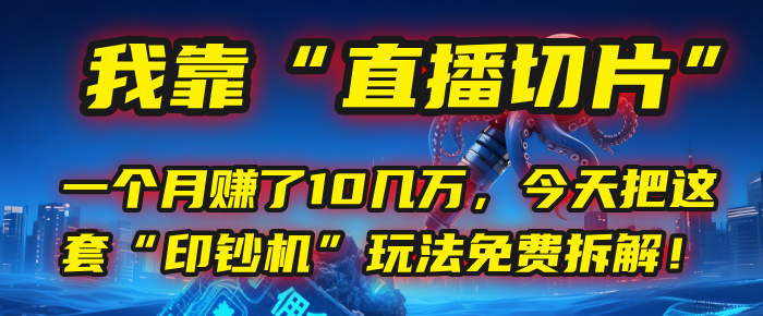 我靠“直播切片”，一個(gè)月賺了10幾萬(wàn)，今天把這套“印鈔機(jī)”玩法免費(fèi)拆解！