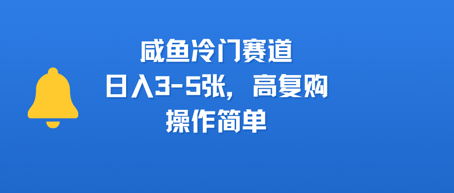 咸魚冷門賽道，日入3-5張，高復購，操作簡單
