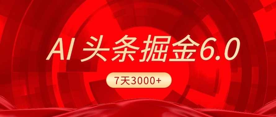 2025最新AI頭條6.0，操作很簡單，7天掙了3000+，小白可以照做（附詳細教程）