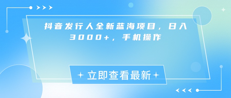 抖音發行人全新藍海項目，日入3000+，手機操作