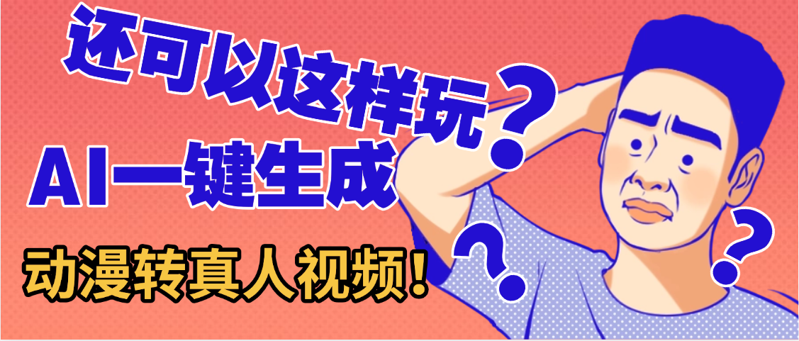 還可以這樣玩？AI一鍵動漫轉(zhuǎn)真人，一條視頻點贊100w+，日入2000+，多種變現(xiàn)方式