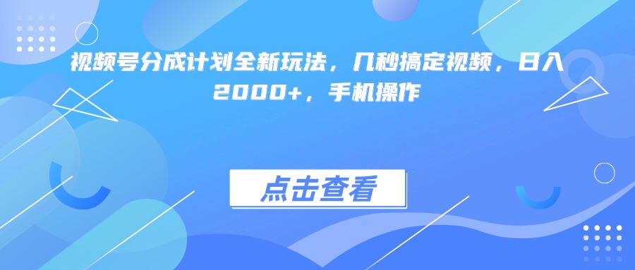 視頻號分成計劃全新玩法，幾秒搞定視頻，日入2000+，手機操作