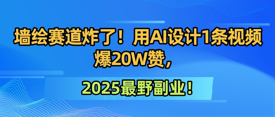 墻繪賽道炸了！用AI設(shè)計1條視頻爆20W贊，2025最野副業(yè)！插圖