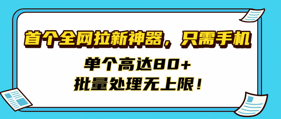 首個全網拉新神器，只需手機，單個高達80+，批量處理無上限！插圖