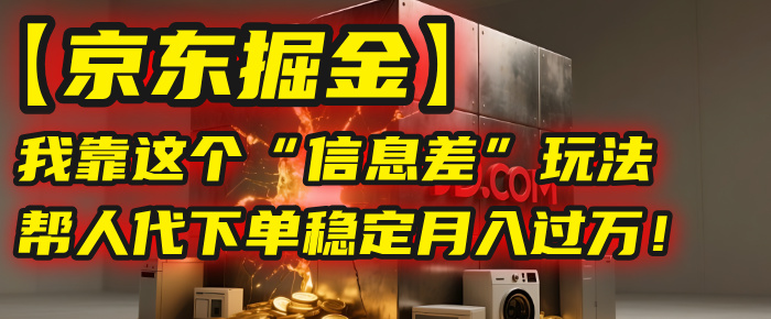 【京東掘金】我靠這個“信息差”玩法，幫人代下單，穩定月入過萬！