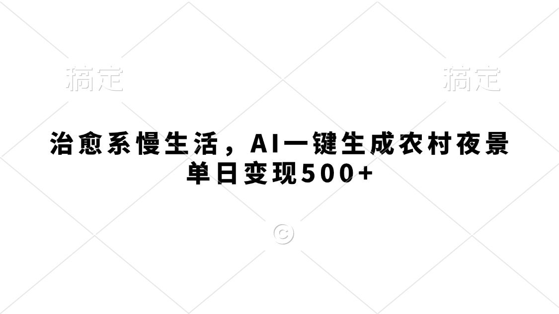 治愈系慢生活，AI一鍵生成農(nóng)村夜景，單日變現(xiàn)500+