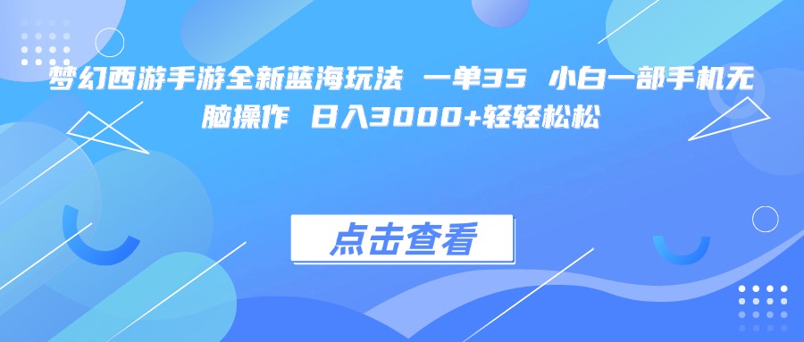 夢幻西游手游全新藍(lán)海玩法 一單35 小白一部手機(jī)無腦操作 日入3000+輕輕松松