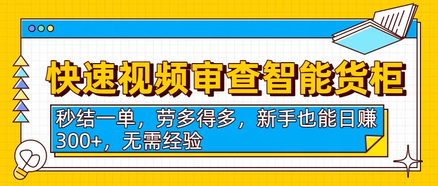 快速視頻審查智能貨柜，秒結一單，勞多得多，新手也能日賺300+，無需經驗