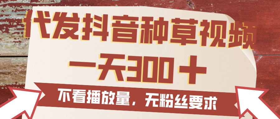 代發抖音種草視頻，一天300，無粉絲要求，不看播放量