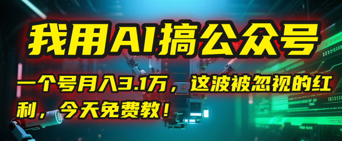 我用AI搞公眾號，一個號月入3.1萬，這波被忽視的紅利，今天免費教！