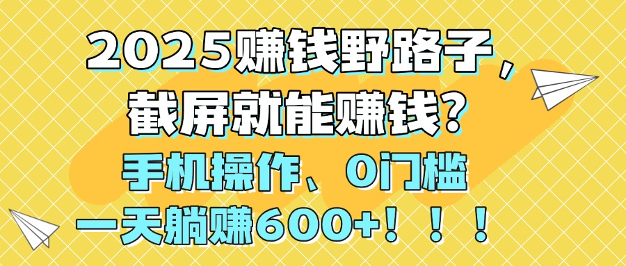 2025賺錢野路子，截屏就能賺錢？手機(jī)操作0門檻，一天躺賺600+！！！