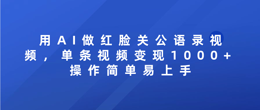 用AI做紅臉關公語錄視頻，單條視頻變現1000+ 操作簡單易上手
