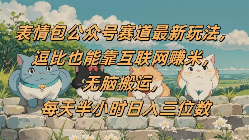 表情包公眾號賽道，逗比也能靠互聯網賺米，無腦搬運，小白也能日入三位數