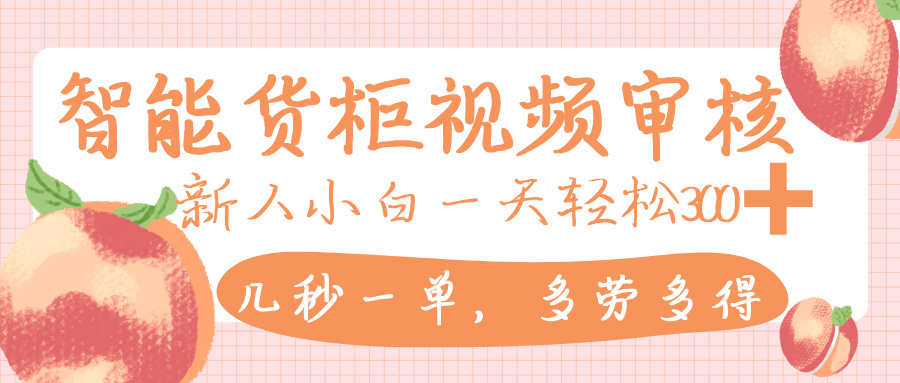 智能貨柜視頻審核，幾秒一單，多勞多得，新人小白一天輕松 300+，零門檻插圖